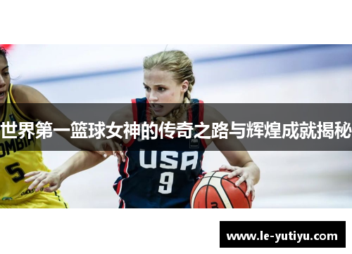 世界第一篮球女神的传奇之路与辉煌成就揭秘