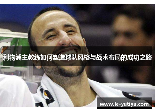 利物浦主教练如何塑造球队风格与战术布局的成功之路