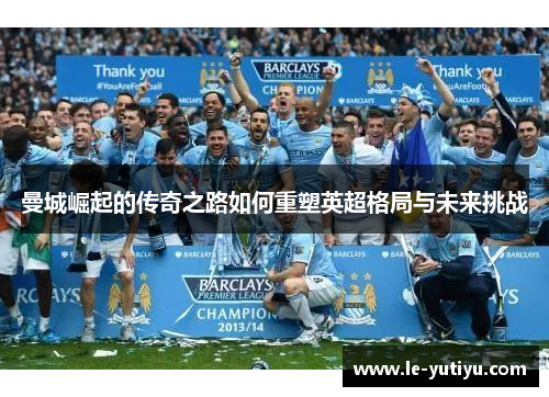 曼城崛起的传奇之路如何重塑英超格局与未来挑战