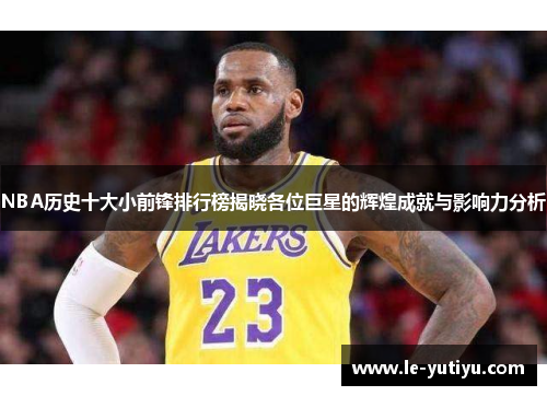 NBA历史十大小前锋排行榜揭晓各位巨星的辉煌成就与影响力分析