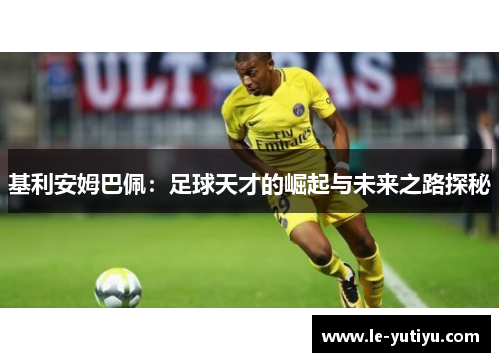 基利安姆巴佩：足球天才的崛起与未来之路探秘