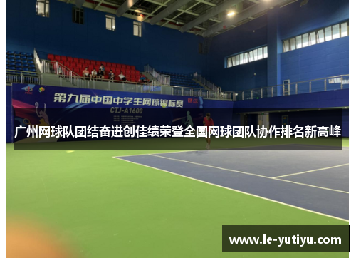 广州网球队团结奋进创佳绩荣登全国网球团队协作排名新高峰