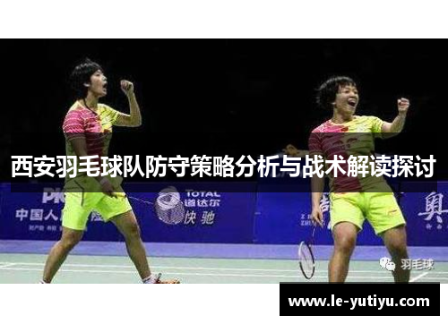 西安羽毛球队防守策略分析与战术解读探讨