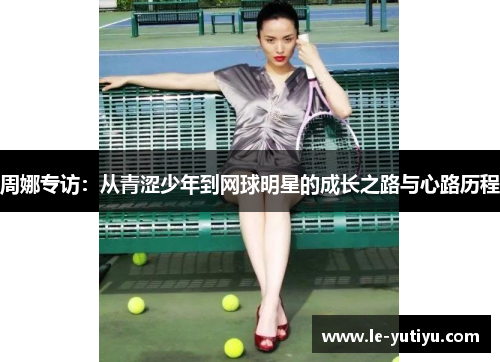 周娜专访：从青涩少年到网球明星的成长之路与心路历程