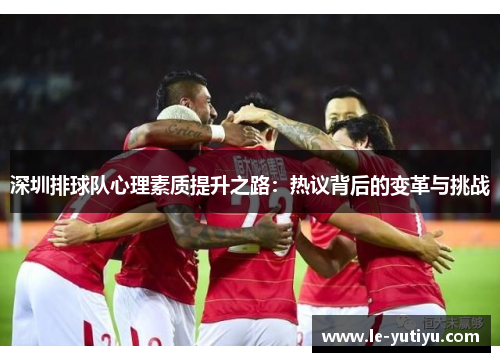 深圳排球队心理素质提升之路：热议背后的变革与挑战