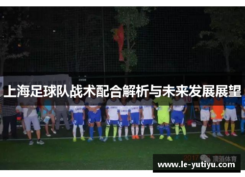 上海足球队战术配合解析与未来发展展望