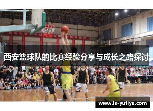 西安篮球队的比赛经验分享与成长之路探讨