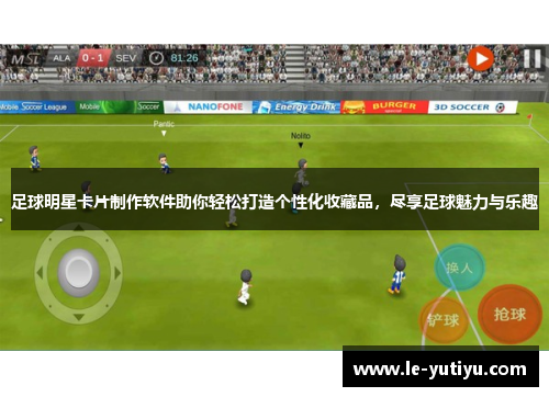 足球明星卡片制作软件助你轻松打造个性化收藏品，尽享足球魅力与乐趣
