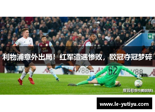 利物浦意外出局！红军遭遇惨败，欧冠夺冠梦碎