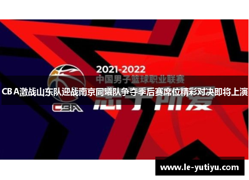 CBA激战山东队迎战南京同曦队争夺季后赛席位精彩对决即将上演