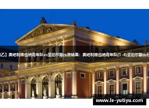 【奥乙】奥地利维也纳青年队vs圣珀尔滕比赛结果：奥地利维也纳青年队(1-4)圣珀尔滕比分战报