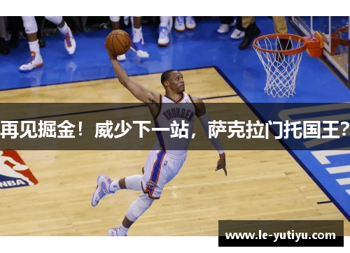 再见掘金！威少下一站，萨克拉门托国王？