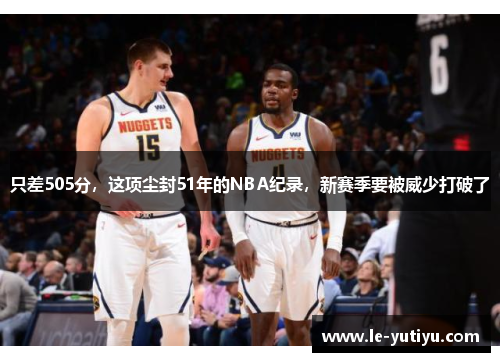 只差505分，这项尘封51年的NBA纪录，新赛季要被威少打破了