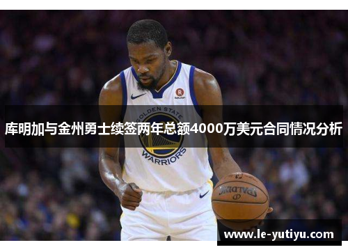 库明加与金州勇士续签两年总额4000万美元合同情况分析